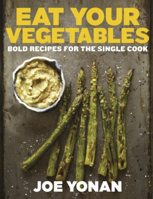 Eat Your Vegetables: Bold Recipes for the Single Cook - Joe Yonan [Yonan, Joe]